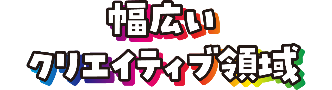 幅広いクリエイティブ領域