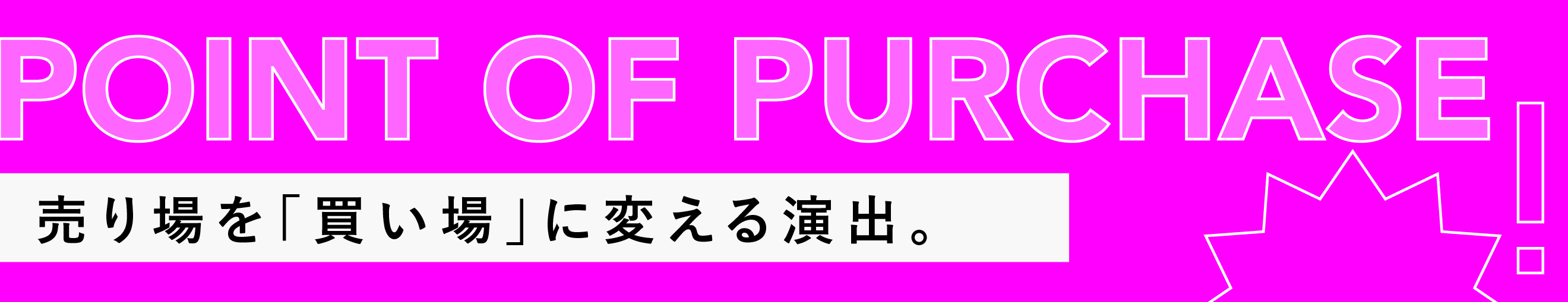 POINT OF PURCHASE｜売り場を「買い場」に変える演出。