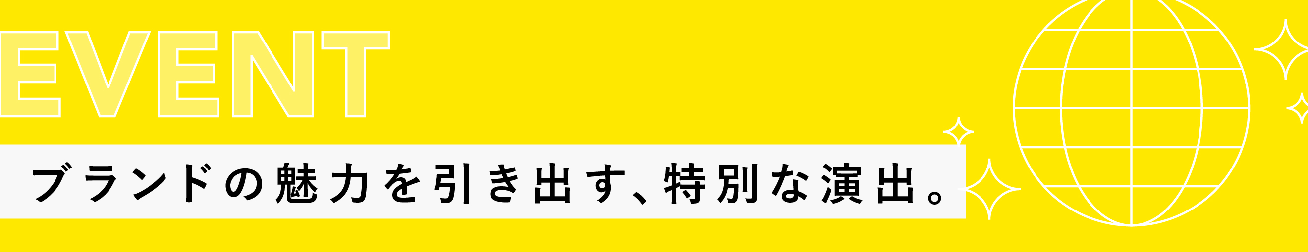 EVENT｜ブランドの魅力を引き出す、特別な演出。